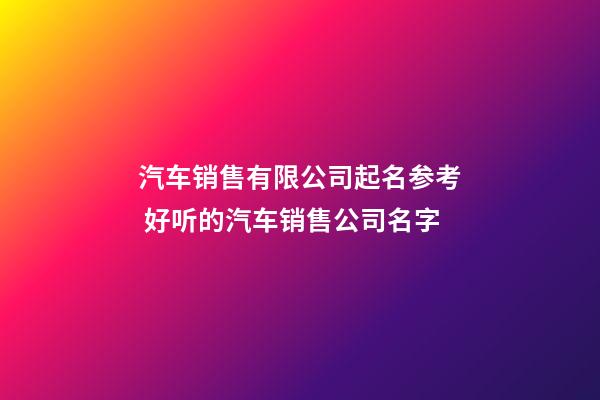 汽车销售有限公司起名参考 好听的汽车销售公司名字